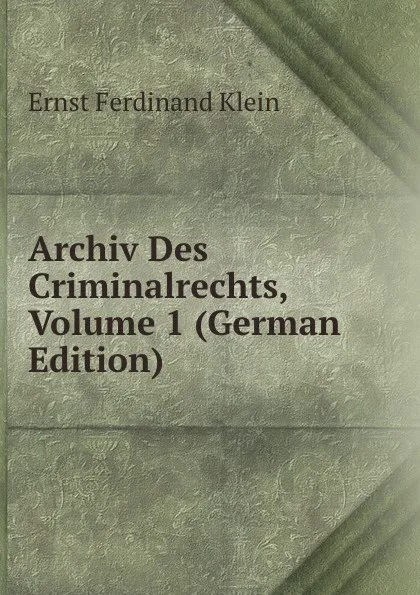 Обложка книги Archiv Des Criminalrechts, Volume 1 (German Edition), Ernst Ferdinand Klein