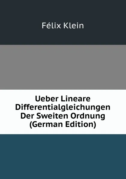 Обложка книги Ueber Lineare Differentialgleichungen Der Sweiten Ordnung (German Edition), Felix Klein