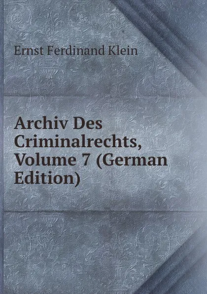 Обложка книги Archiv Des Criminalrechts, Volume 7 (German Edition), Ernst Ferdinand Klein