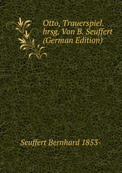 Обложка книги Otto, Trauerspiel. hrsg. Von B. Seuffert (German Edition), Seuffert Bernhard 1853-