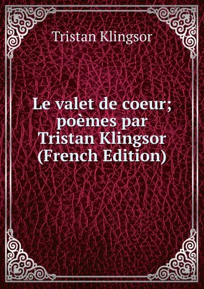 Обложка книги Le valet de coeur; poemes par Tristan Klingsor (French Edition), Tristan Klingsor