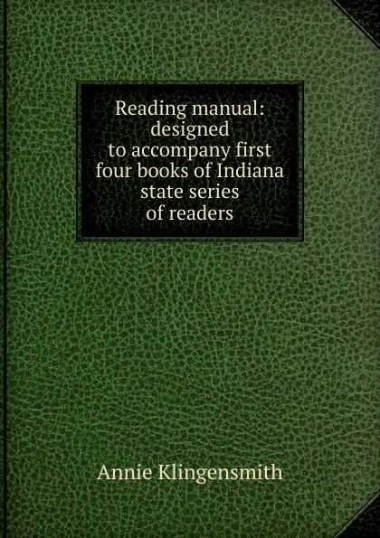 Обложка книги Reading manual: designed to accompany first four books of Indiana state series of readers, Annie Klingensmith