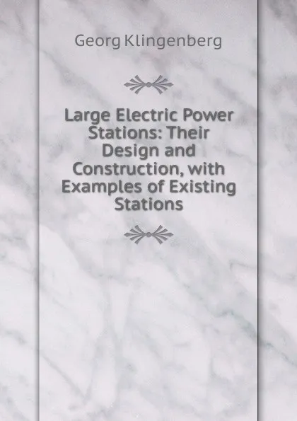 Обложка книги Large Electric Power Stations: Their Design and Construction, with Examples of Existing Stations, Georg Klingenberg