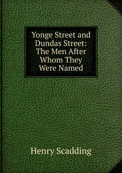 Обложка книги Yonge Street and Dundas Street: The Men After Whom They Were Named, Henry Scadding