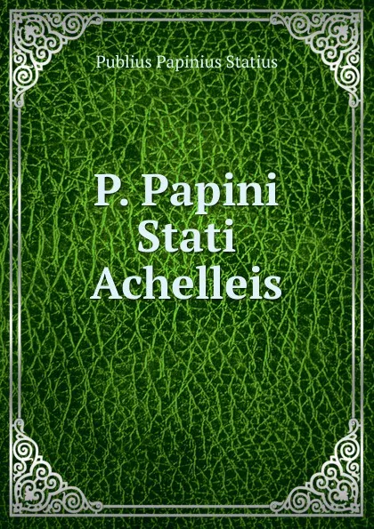 Обложка книги P. Papini Stati Achelleis, Publius Papinius Statius