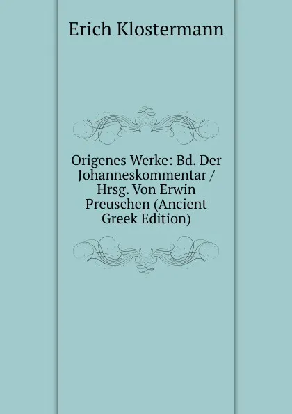 Обложка книги Origenes Werke: Bd. Der Johanneskommentar / Hrsg. Von Erwin Preuschen (Ancient Greek Edition), Erich Klostermann