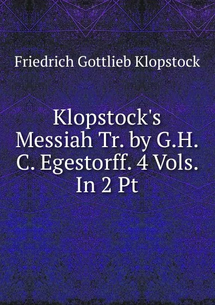 Обложка книги Klopstock.s Messiah Tr. by G.H.C. Egestorff. 4 Vols. In 2 Pt, Friedrich Gottlieb Klopstock