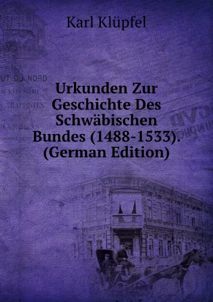 Обложка книги Urkunden Zur Geschichte Des Schwabischen Bundes (1488-1533). (German Edition), Karl Klüpfel