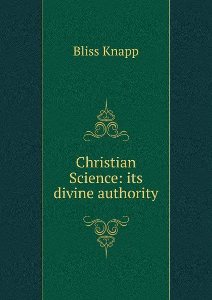 Обложка книги Christian Science: its divine authority, Bliss Knapp