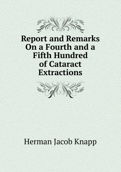 Обложка книги Report and Remarks On a Fourth and a Fifth Hundred of Cataract Extractions, Herman Jacob Knapp