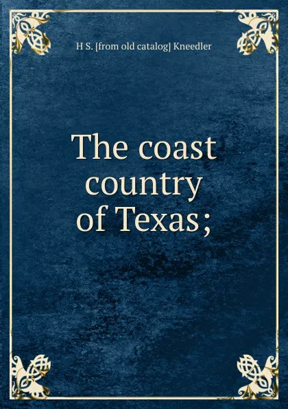 Обложка книги The coast country of Texas;, H S. [from old catalog] Kneedler