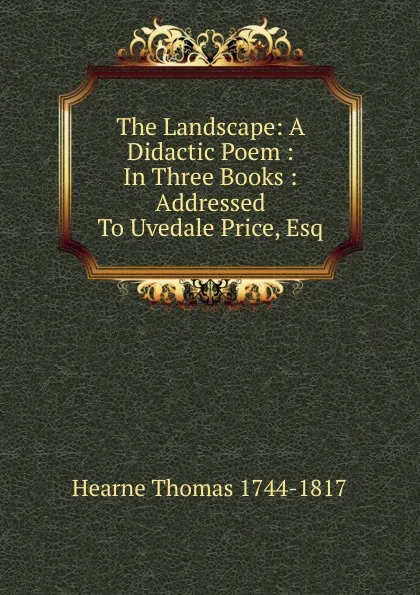 Обложка книги The Landscape: A Didactic Poem : In Three Books : Addressed To Uvedale Price, Esq., Hearne Thomas 1744-1817