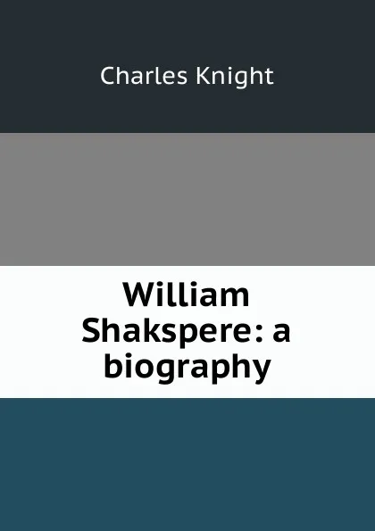 Обложка книги William Shakspere: a biography, Knight Charles