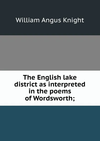 Обложка книги The English lake district as interpreted in the poems of Wordsworth;, Knight William Angus