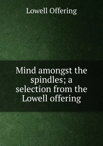 Обложка книги Mind amongst the spindles; a selection from the Lowell offering, Lowell Offering