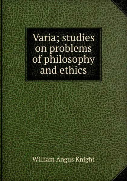 Обложка книги Varia; studies on problems of philosophy and ethics, Knight William Angus