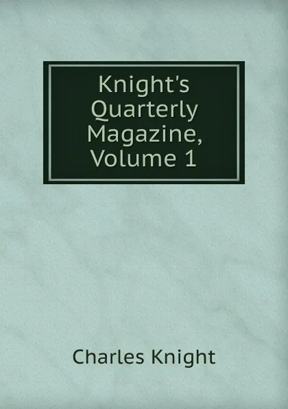 Обложка книги Knight.s Quarterly Magazine, Volume 1, Knight Charles