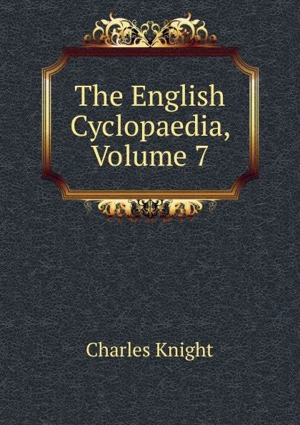 Обложка книги The English Cyclopaedia, Volume 7, Knight Charles