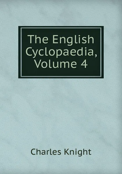 Обложка книги The English Cyclopaedia, Volume 4, Knight Charles