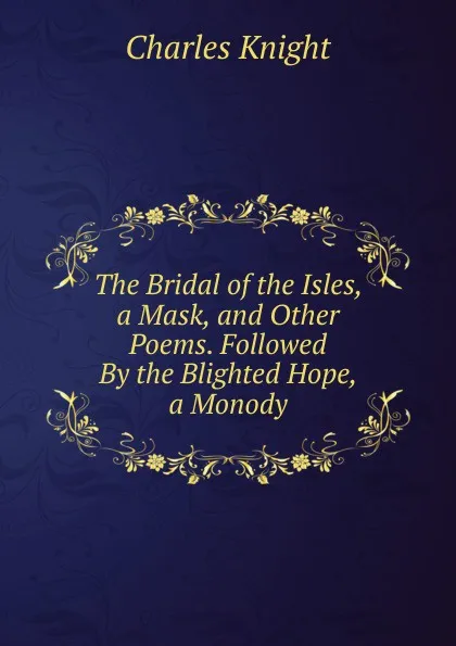 Обложка книги The Bridal of the Isles, a Mask, and Other Poems. Followed By the Blighted Hope, a Monody, Knight Charles