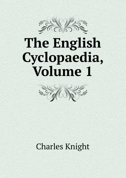 Обложка книги The English Cyclopaedia, Volume 1, Knight Charles