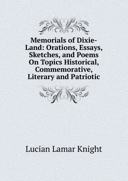 Обложка книги Memorials of Dixie-Land: Orations, Essays, Sketches, and Poems On Topics Historical, Commemorative, Literary and Patriotic, Knight Lucian Lamar