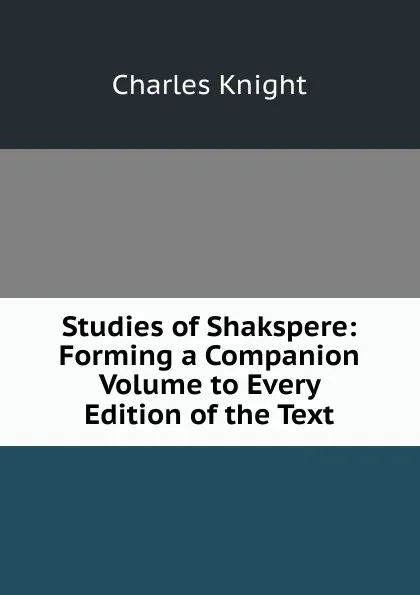 Обложка книги Studies of Shakspere: Forming a Companion Volume to Every Edition of the Text, Knight Charles