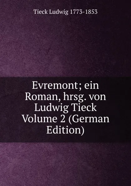 Обложка книги Evremont; ein Roman, hrsg. von Ludwig Tieck Volume 2 (German Edition), Tieck Ludwig 1773-1853