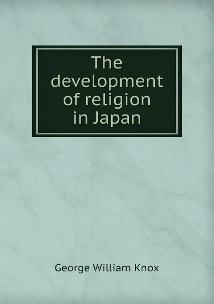 Обложка книги The development of religion in Japan, George William Knox