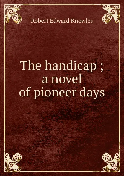 Обложка книги The handicap ; a novel of pioneer days, Robert Edward Knowles