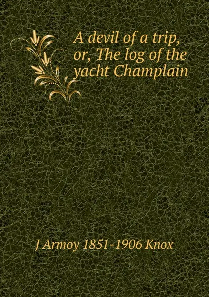 Обложка книги A devil of a trip, or, The log of the yacht Champlain, J Armoy 1851-1906 Knox