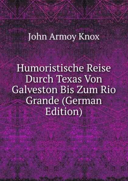 Обложка книги Humoristische Reise Durch Texas Von Galveston Bis Zum Rio Grande (German Edition), John Armoy Knox