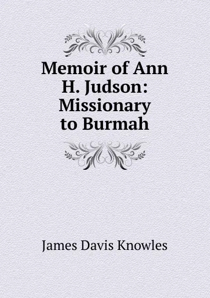 Обложка книги Memoir of Ann H. Judson: Missionary to Burmah, James Davis Knowles