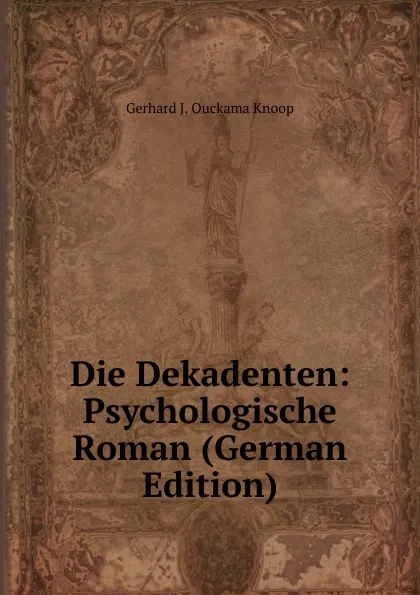 Обложка книги Die Dekadenten: Psychologische Roman (German Edition), Gerhard J. Ouckama Knoop