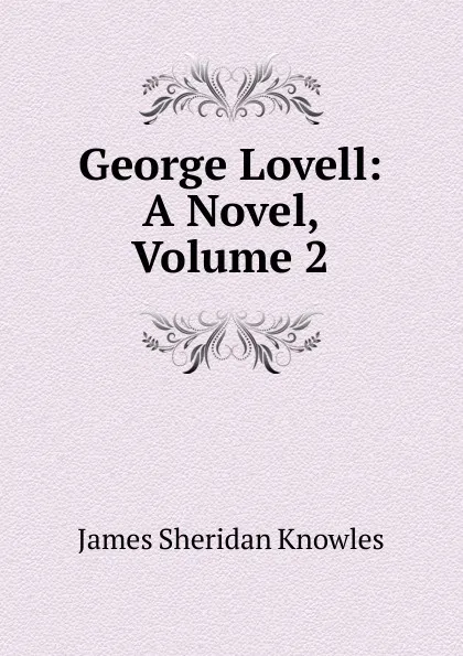 Обложка книги George Lovell: A Novel, Volume 2, Knowles James Sheridan