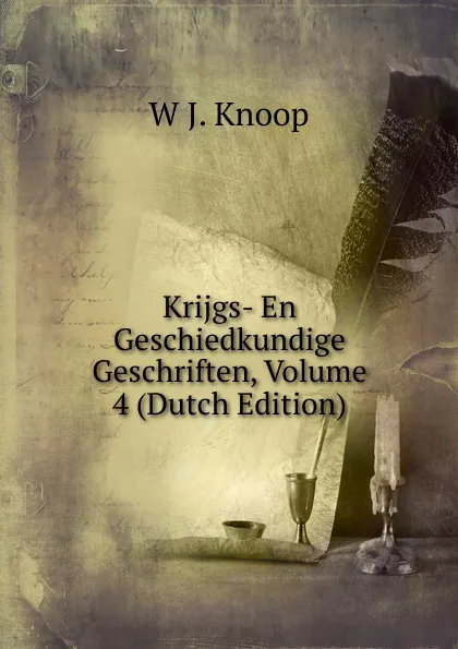 Обложка книги Krijgs- En Geschiedkundige Geschriften, Volume 4 (Dutch Edition), W J. Knoop