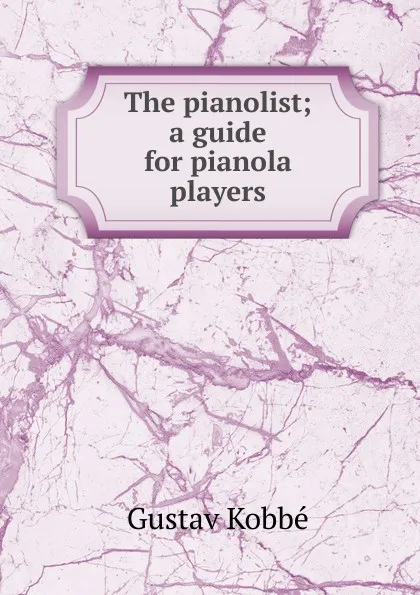 Обложка книги The pianolist; a guide for pianola players, Kobbé Gustav