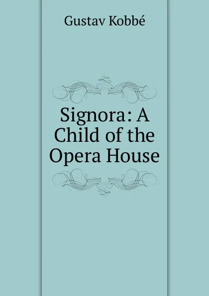 Обложка книги Signora: A Child of the Opera House, Kobbé Gustav