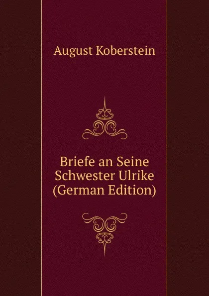 Обложка книги Briefe an Seine Schwester Ulrike (German Edition), August Koberstein