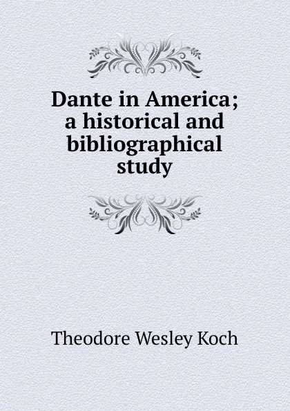 Обложка книги Dante in America; a historical and bibliographical study, Koch Theodore Wesley