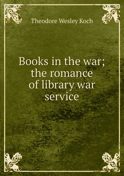 Обложка книги Books in the war; the romance of library war service, Koch Theodore Wesley