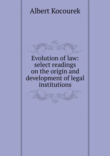 Обложка книги Evolution of law: select readings on the origin and development of legal institutions, Albert Kocourek