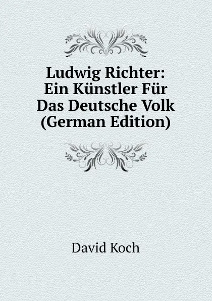 Обложка книги Ludwig Richter: Ein Kunstler Fur Das Deutsche Volk (German Edition), David Koch