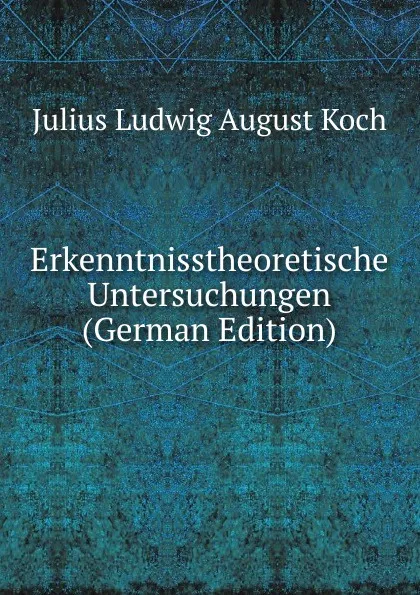 Обложка книги Erkenntnisstheoretische Untersuchungen (German Edition), Julius Ludwig August Koch