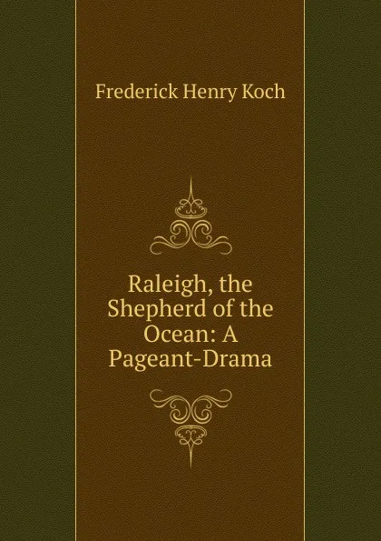 Обложка книги Raleigh, the Shepherd of the Ocean: A Pageant-Drama, Frederick Henry Koch