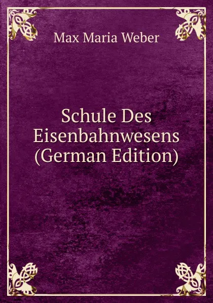 Обложка книги Schule Des Eisenbahnwesens (German Edition), Max Maria Weber