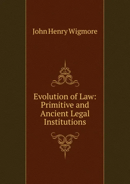 Обложка книги Evolution of Law: Primitive and Ancient Legal Institutions, Wigmore John Henry