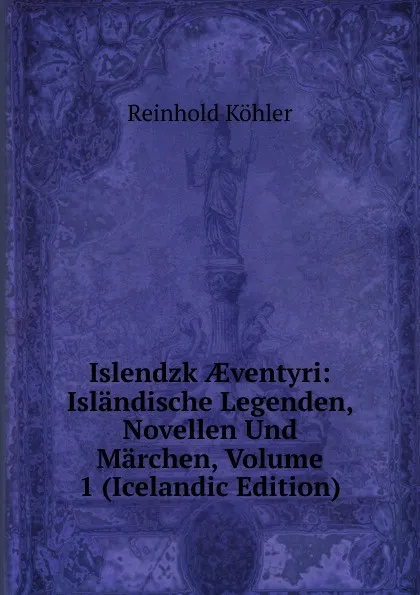 Обложка книги Islendzk AEventyri: Islandische Legenden, Novellen Und Marchen, Volume 1 (Icelandic Edition), Reinhold Köhler