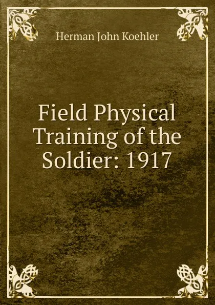 Обложка книги Field Physical Training of the Soldier: 1917, Herman John Koehler