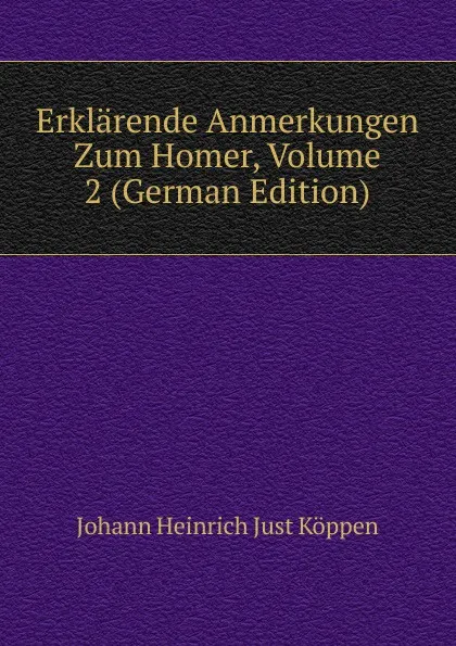 Обложка книги Erklarende Anmerkungen Zum Homer, Volume 2 (German Edition), Johann Heinrich Just Köppen